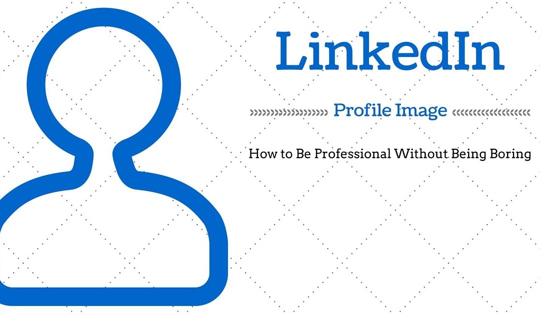 LinkedIn Profile Images: How to Be Professional Without Being Boring